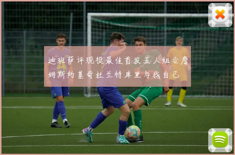 迪班萨评现役最佳首发五人组合詹姆斯约基奇杜兰特库里与我自己