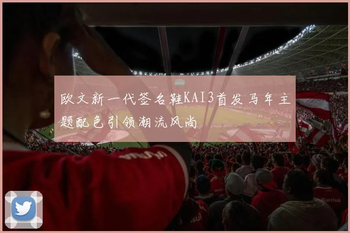欧文新一代签名鞋KAI3首发马年主题配色引领潮流风尚