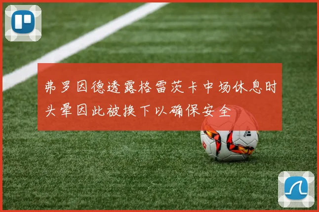 弗罗因德透露格雷茨卡中场休息时头晕因此被换下以确保安全