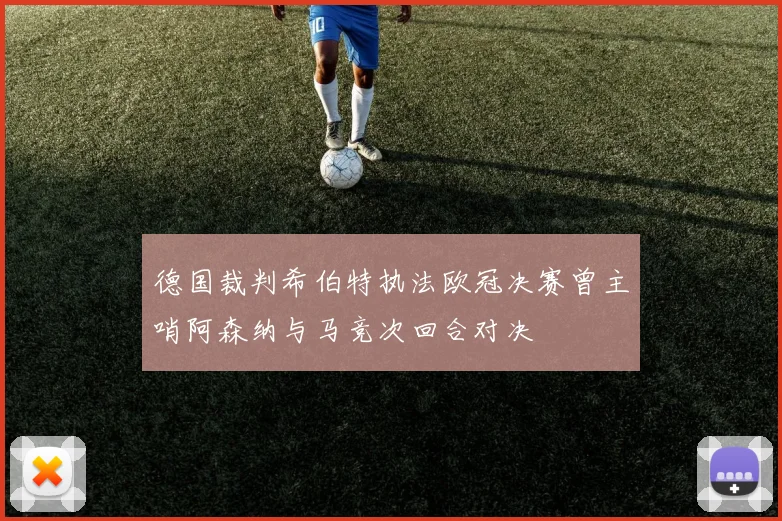德国裁判希伯特执法欧冠决赛曾主哨阿森纳与马竞次回合对决